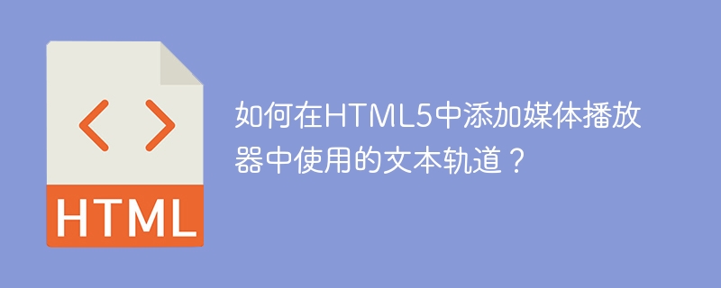 在HTML5中添加媒体播放器中使用的文本轨道