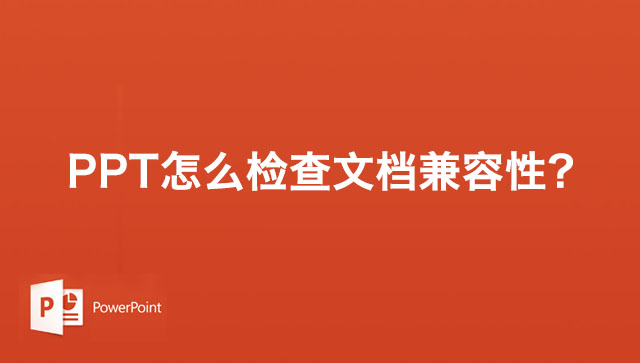 PPT怎么检查文档兼容性?PPT演示文稿检查文档兼容性的方法