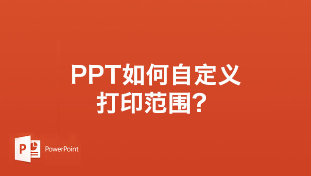 PPT如何自定义打印范围?PPT幻灯片自定义打印范围的方法