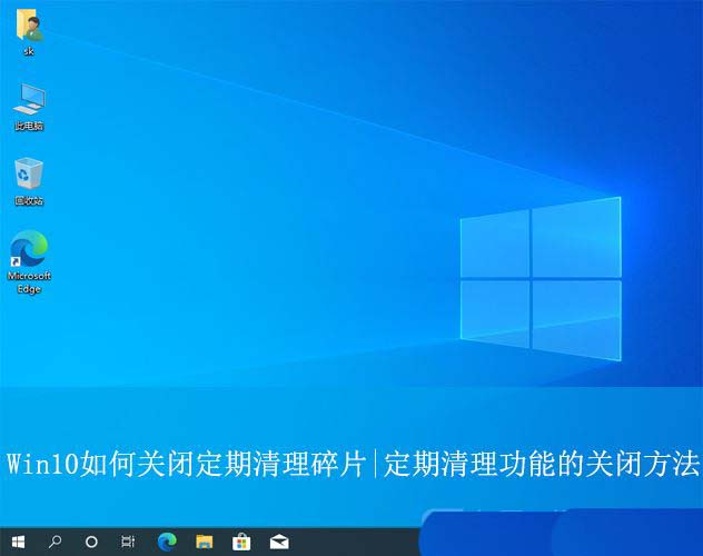 Win10系统定期清理碎片功能的关闭方法
