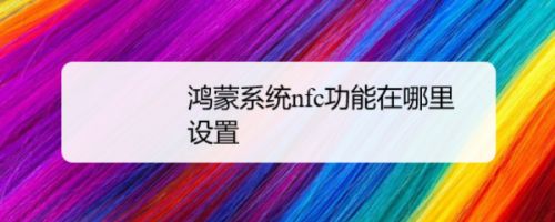 鸿蒙系统手机开启NFC功能的两种方法教程